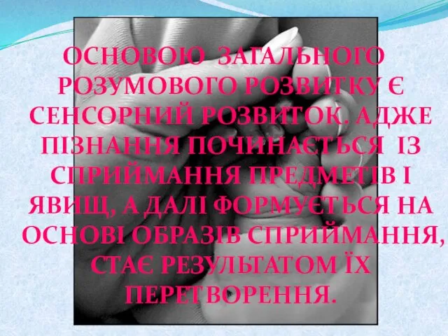 ОСНОВОЮ ЗАГАЛЬНОГО РОЗУМОВОГО РОЗВИТКУ Є СЕНСОРНИЙ РОЗВИТОК. АДЖЕ ПІЗНАННЯ ПОЧИНАЄТЬСЯ