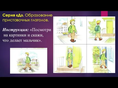 Серия «Д». Образование приставочных глаголов. Инструкция: «Посмотри на картинки и скажи, что делает мальчик».