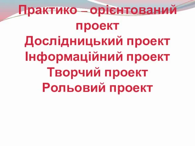 Практико – орієнтований проект Дослідницький проект Інформаційний проект Творчий проект Рольовий проект