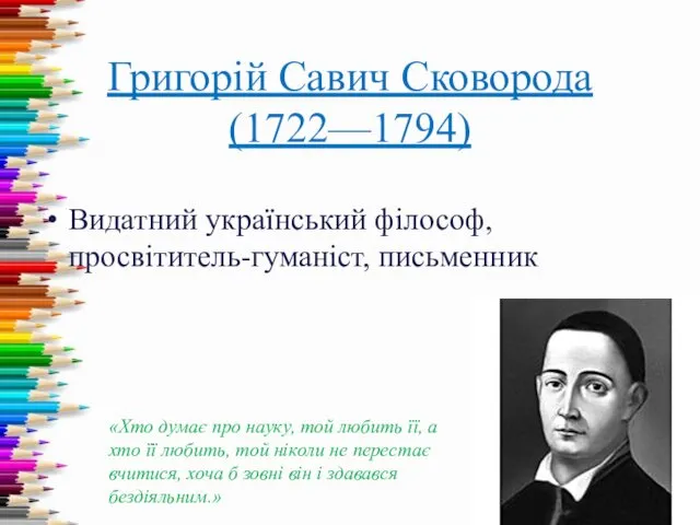 Григорій Савич Сковорода (1722—1794) Видатний український філософ, просвітитель-гуманіст, письменник «Хто