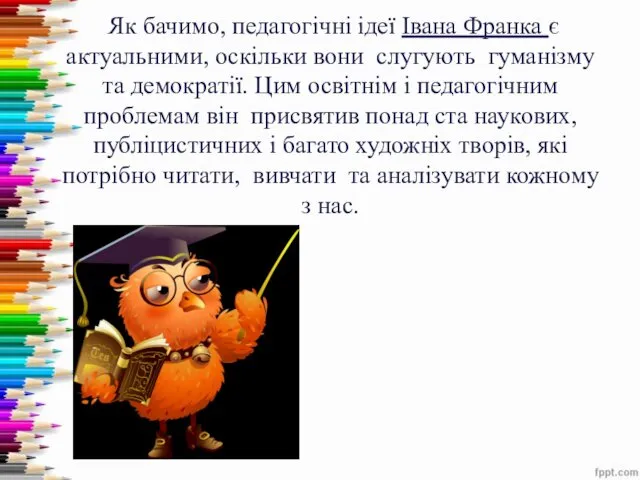 Як бачимо, педагогічні ідеї Івана Франка є актуальними, оскільки вони