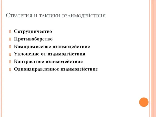 Стратегия и тактики взаимодействия Сотрудничество Противоборство Компромиссное взаимодействие Уклонение от взаимодействия Контрастное взаимодействие Однонаправленное взаимодействие