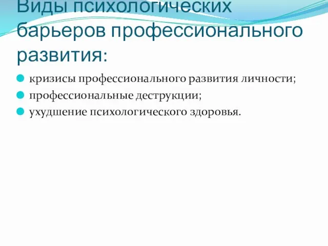 Виды психологических барьеров профессионального развития: кризисы профессионального развития личности; профессиональные деструкции; ухудшение психологического здоровья.