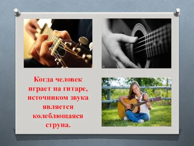 Когда человек играет на гитаре, источником звука является колеблющаяся струна.