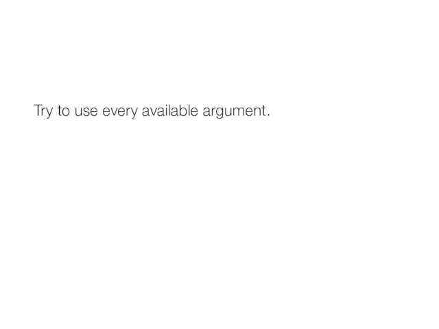 Try to use every available argument.