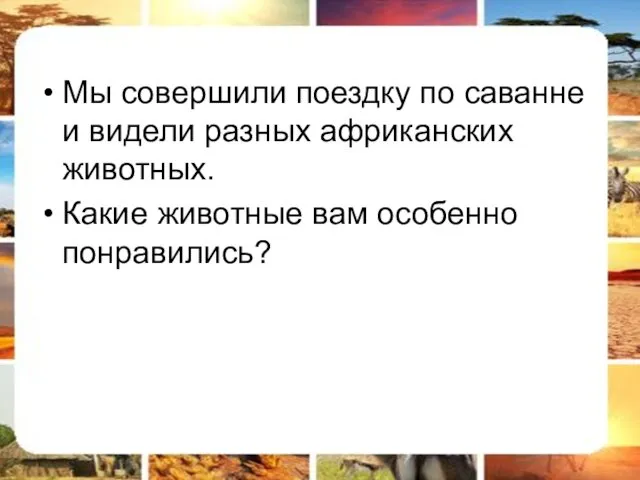 Мы совершили поездку по саванне и видели разных африканских животных. Какие животные вам особенно понравились?