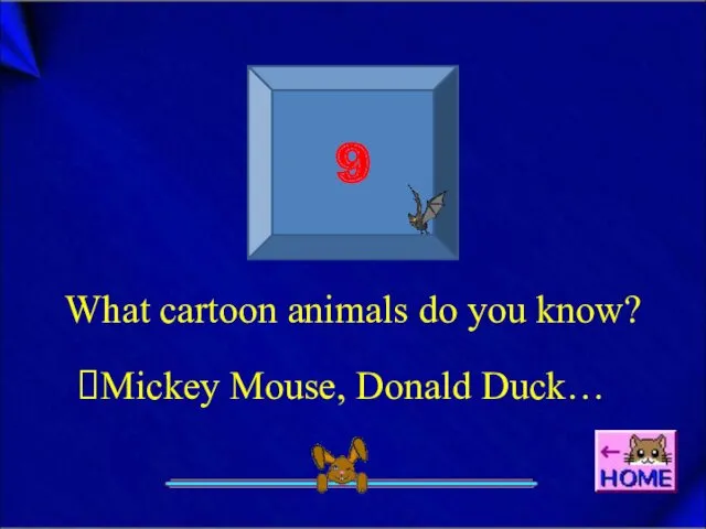9 What cartoon animals do you know? Mickey Mouse, Donald Duck…