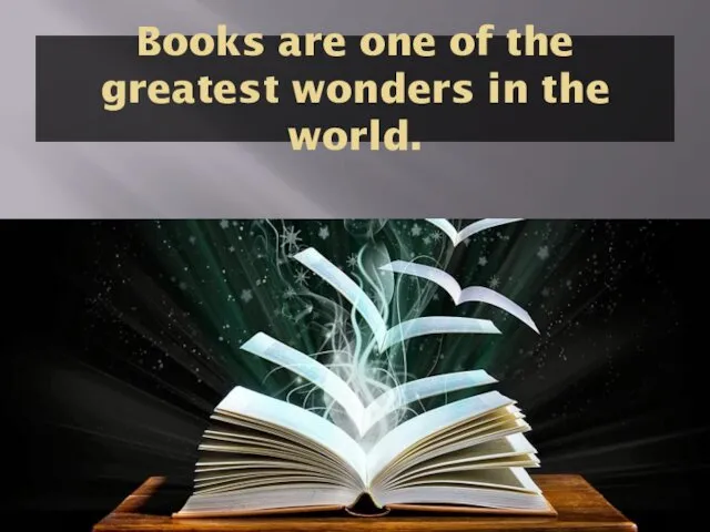 Books are one of the greatest wonders in the world.