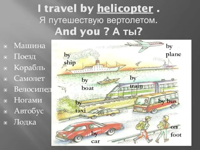 I travel by helicopter . Я путешествую вертолетом. And you