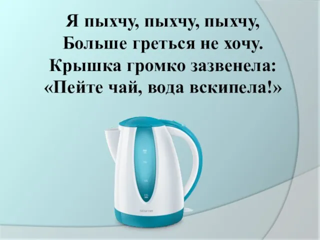 Я пыхчу, пыхчу, пыхчу, Больше греться не хочу. Крышка громко зазвенела: «Пейте чай, вода вскипела!»