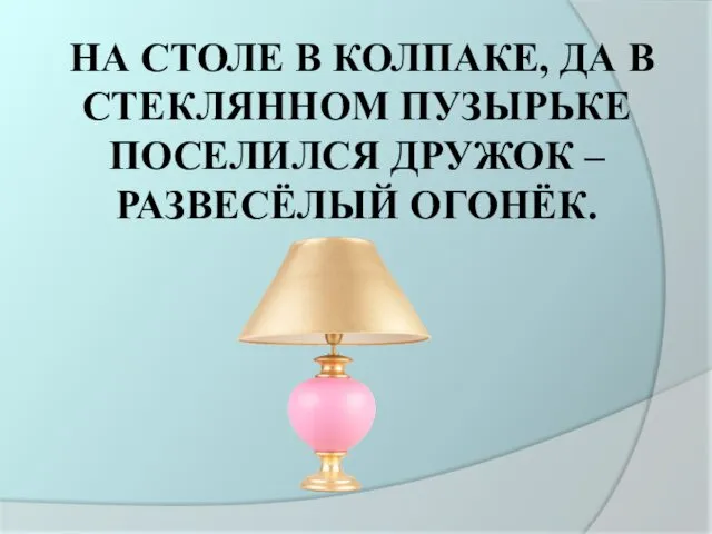 НА СТОЛЕ В КОЛПАКЕ, ДА В СТЕКЛЯННОМ ПУЗЫРЬКЕ ПОСЕЛИЛСЯ ДРУЖОК – РАЗВЕСЁЛЫЙ ОГОНЁК.