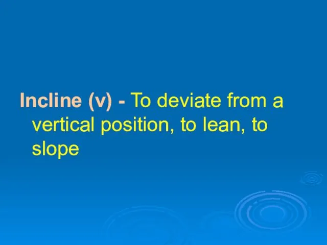 Incline (v) - To deviate from a vertical position, to lean, to slope