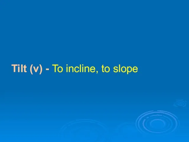 Tilt (v) - To incline, to slope