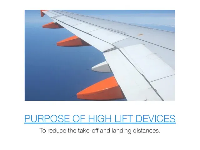 PURPOSE OF HIGH LIFT DEVICES To reduce the take-off and landing distances.