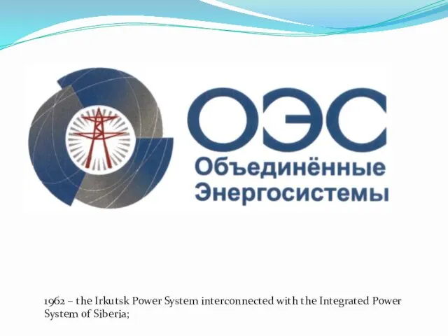 1962 – the Irkutsk Power System interconnected with the Integrated Power System of Siberia;