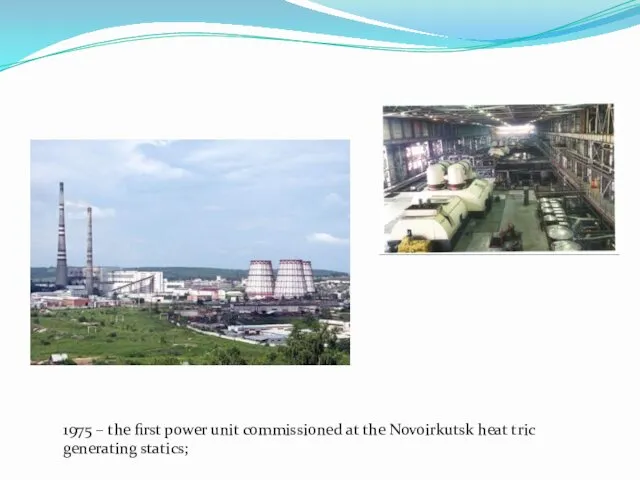 1975 – the first power unit commissioned at the Novoirkutsk heat tric generating statics;