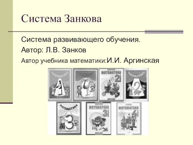 Система Занкова Система развивающего обучения. Автор: Л.В. Занков Автор учебника математики:И.И. Аргинская