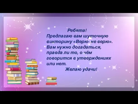 Ребята! Предлагаю вам шуточную викторину «Верю- не верю». Вам нужно