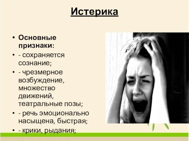 Истерика Основные признаки: - сохраняется сознание; - чрезмерное возбуждение, множество