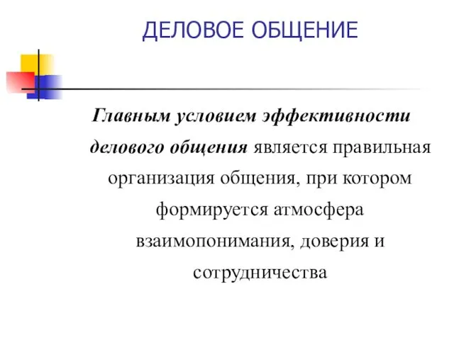 ДЕЛОВОЕ ОБЩЕНИЕ Главным условием эффективности делового общения является правильная организация