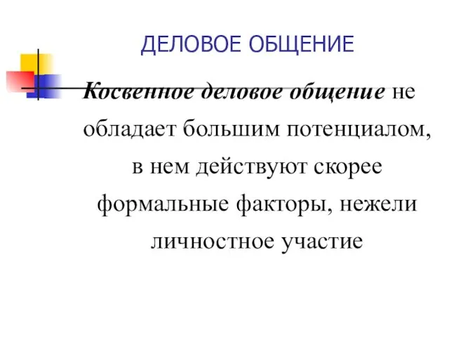 ДЕЛОВОЕ ОБЩЕНИЕ Косвенное деловое общение не обладает большим потенциалом, в