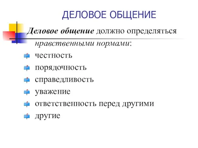 ДЕЛОВОЕ ОБЩЕНИЕ Деловое общение должно определяться нравственными нормами: честность порядочность справедливость уважение ответственность перед другими другие