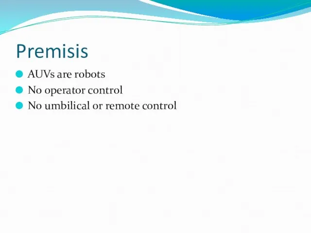 Premisis AUVs are robots No operator control No umbilical or remote control