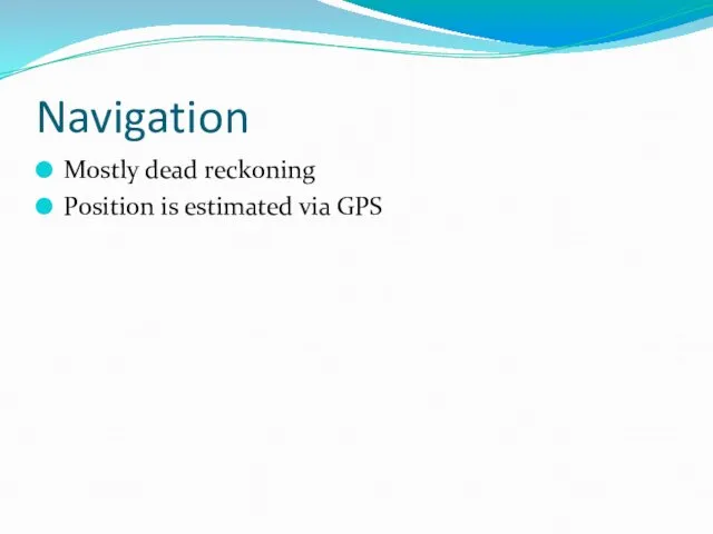 Navigation Mostly dead reckoning Position is estimated via GPS