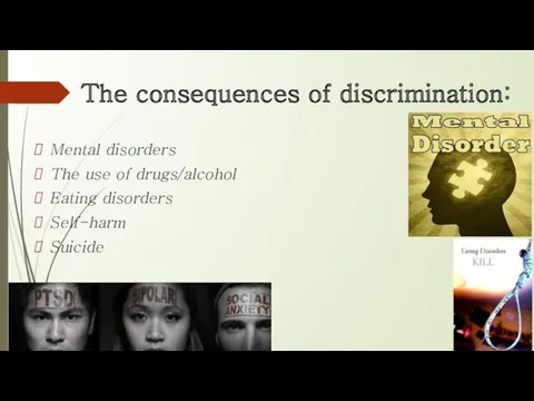The consequences of discrimination: Mental disorders The use of drugs/alcohol Eating disorders Self-harm Suicide