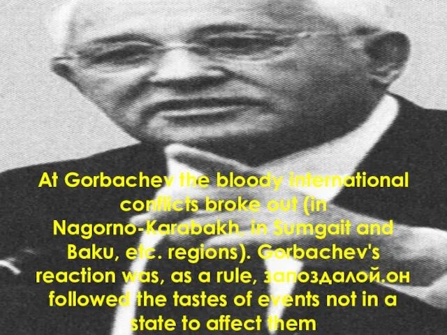 At Gorbachev the bloody international conflicts broke out (in Nagorno-Karabakh, in Sumgait and