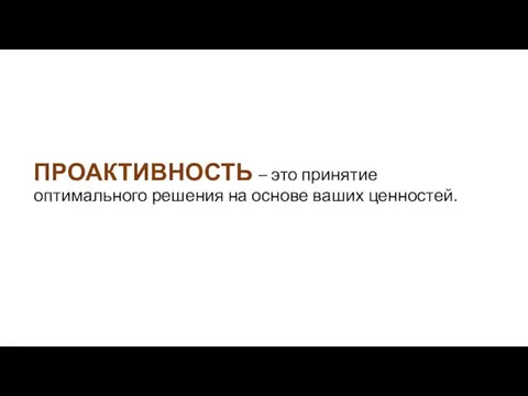 ПРОАКТИВНОСТЬ – это принятие оптимального решения на основе ваших ценностей.