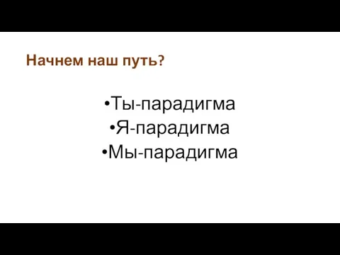 Начнем наш путь? Ты-парадигма Я-парадигма Мы-парадигма