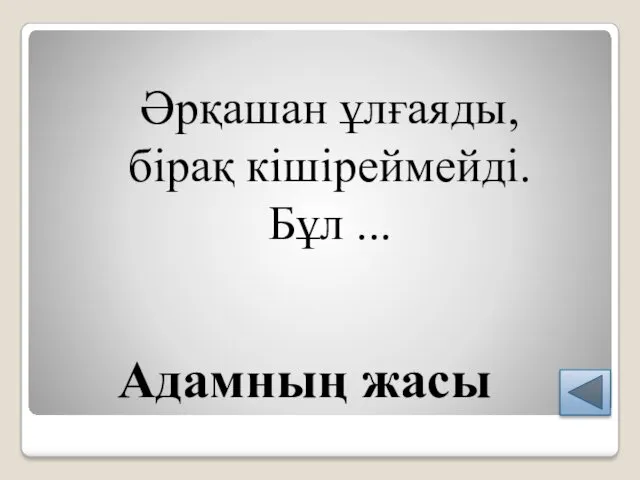 Адамның жасы Әрқашан ұлғаяды, бірақ кішіреймейді. Бұл ...