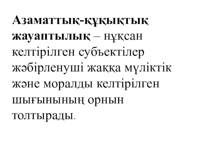 Азаматтық-құқықтық жауаптылық – нұқсан келтірілген субъектілер жәбірленуші жаққа мүліктік және моралды келтірілген шығынының орнын толтырады.