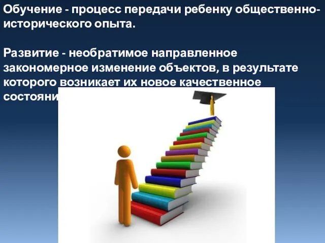 Обучение - процесс передачи ребенку общественно-исторического опыта. Развитие - необратимое