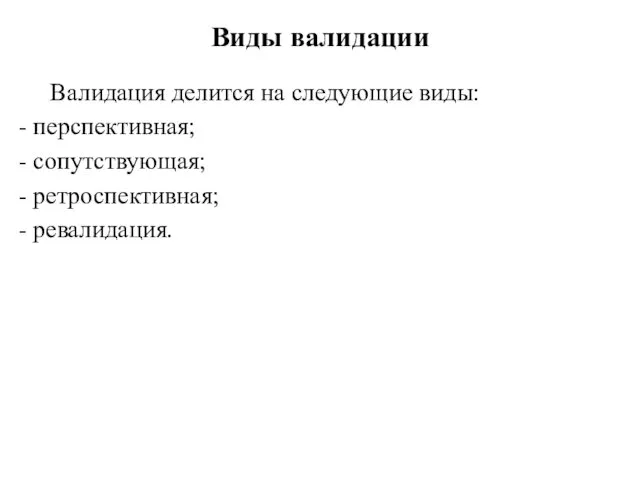 Виды валидации Валидация делится на следующие виды: - перспективная; - сопутствующая; - ретроспективная; - ревалидация.