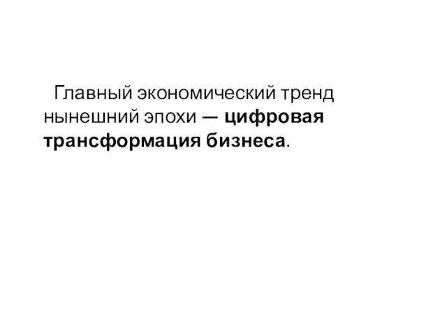 Главный экономический тренд нынешний эпохи — цифровая трансформация бизнеса.