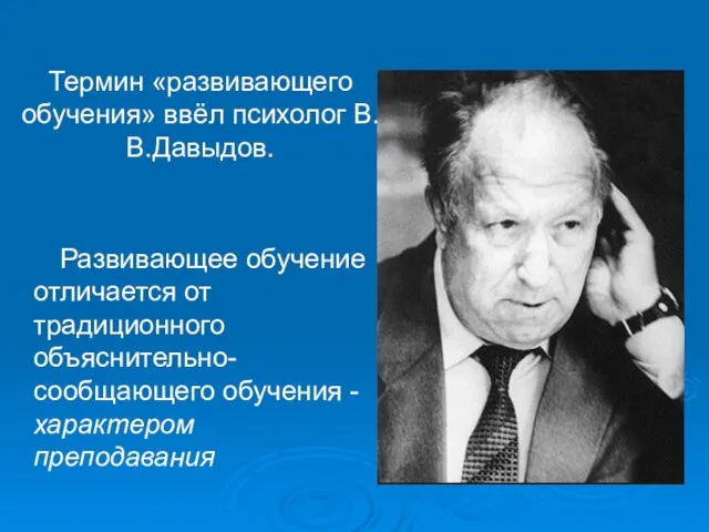 Термин «развивающего обучения» ввёл психолог В.В.Давыдов. Развивающее обучение отличается от традиционного объяснительно-сообщающего обучения - характером преподавания