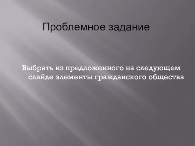 Выбрать из предложенного на следующем слайде элементы гражданского общества Проблемное задание