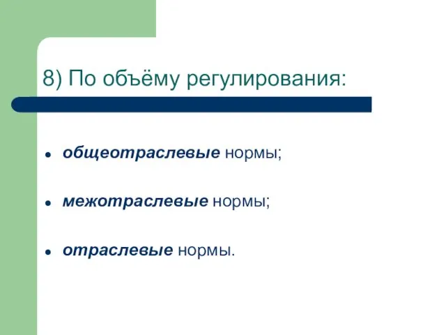 8) По объёму регулирования: общеотраслевые нормы; межотраслевые нормы; отраслевые нормы.