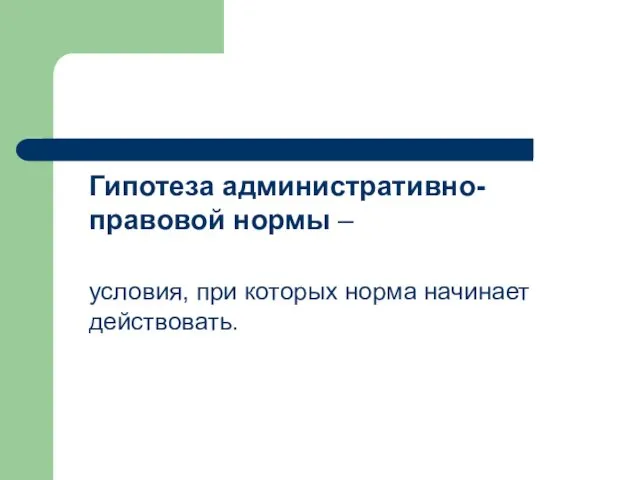 Гипотеза административно-правовой нормы – условия, при которых норма начинает действовать.