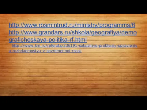 http://www.rosmintrud.ru/ministry/programms/6 http://www.grandars.ru/shkola/geografiya/demograficheskaya-politika-rf.html http://www.km.ru/referats/336191-sotsialnye-problemy-upravleniya-rozhdaemostyu-v-sovremennoi-rossii