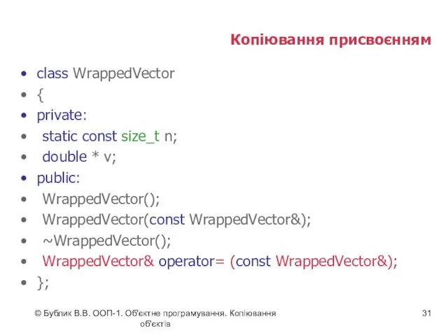 © Бублик В.В. ООП-1. Об'єктне програмування. Копіювання об'єктів Копіювання присвоєнням class WrappedVector {