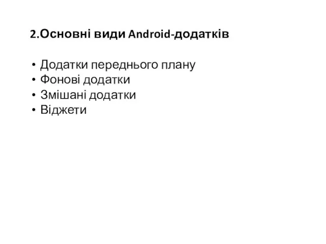 2.Основні види Android-додатків Додатки переднього плану Фонові додатки Змішані додатки Віджети
