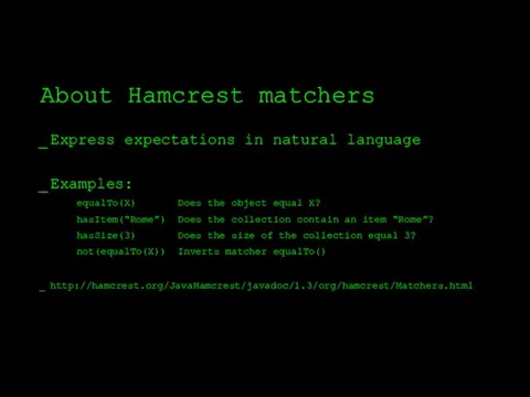 About Hamcrest matchers Express expectations in natural language Examples: http://hamcrest.org/JavaHamcrest/javadoc/1.3/org/hamcrest/Matchers.html