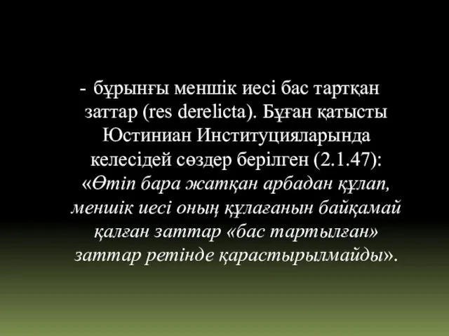 бұрынғы меншік иесі бас тартқан заттар (res derelicta). Бұған қатысты Юстиниан Институцияларында келесідей