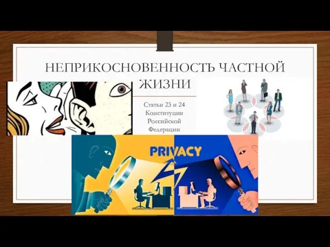 НЕПРИКОСНОВЕННОСТЬ ЧАСТНОЙ ЖИЗНИ Статьи 23 и 24 Конституции Российской Федерации