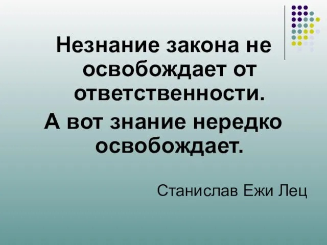 Незнание закона не освобождает от ответственности. А вот знание нередко освобождает. Станислав Ежи Лец