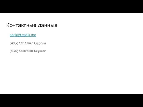 Контактные данные eshki@eshki.me (495) 9919647 Сергей (964) 5932900 Кирилл