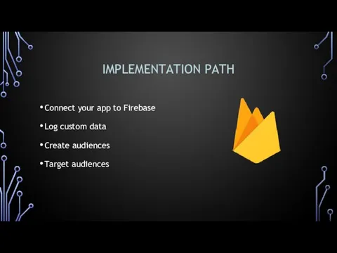 IMPLEMENTATION PATH Connect your app to Firebase Log custom data Create audiences Target audiences